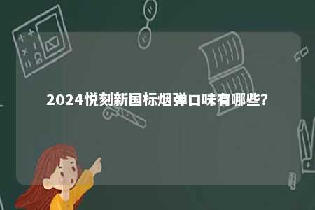 2024悦刻新国标烟弹口味有哪些
？ 